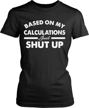 Funny - Based on My Calculations Just Shut Up T-shirt Design